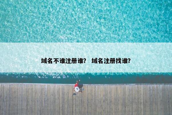 域名不谁注册谁？ 域名注册找谁？