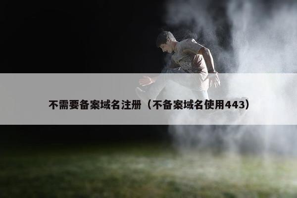 不需要备案域名注册（不备案域名使用443）