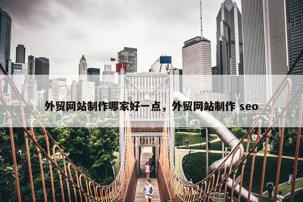 外贸网站制作哪家好一点，外贸网站制作 seo