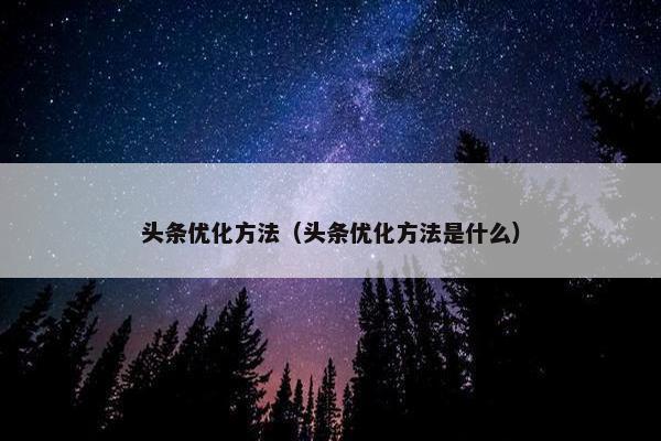 头条优化方法（头条优化方法是什么）