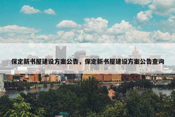 保定新书屋建设方案公告，保定新书屋建设方案公告查询
