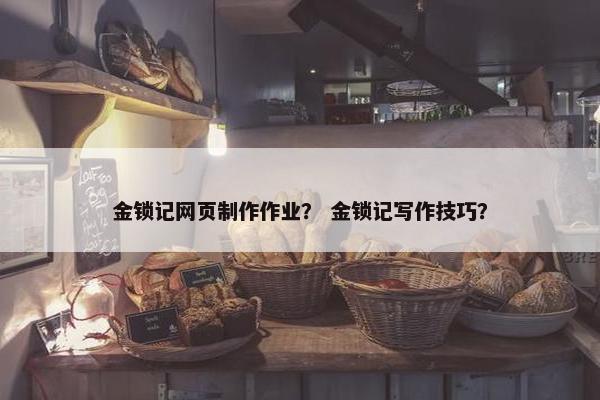 金锁记网页制作作业？ 金锁记写作技巧？