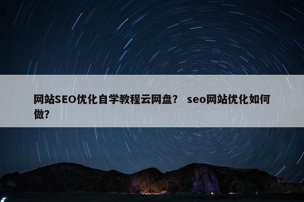 网站SEO优化自学教程云网盘？ seo网站优化如何做？