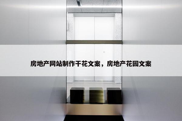 房地产网站制作干花文案，房地产花园文案