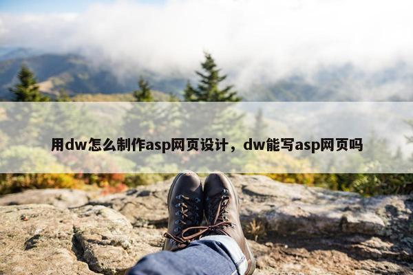 用dw怎么制作asp网页设计，dw能写asp网页吗