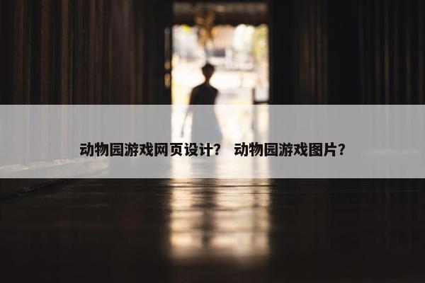 动物园游戏网页设计？ 动物园游戏图片？