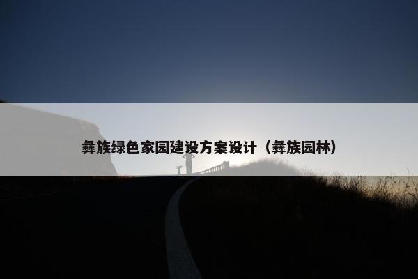 彝族绿色家园建设方案设计（彝族园林）