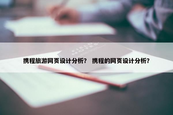 携程旅游网页设计分析？ 携程的网页设计分析？
