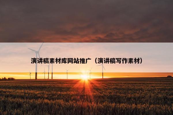 演讲稿素材库网站推广（演讲稿写作素材）