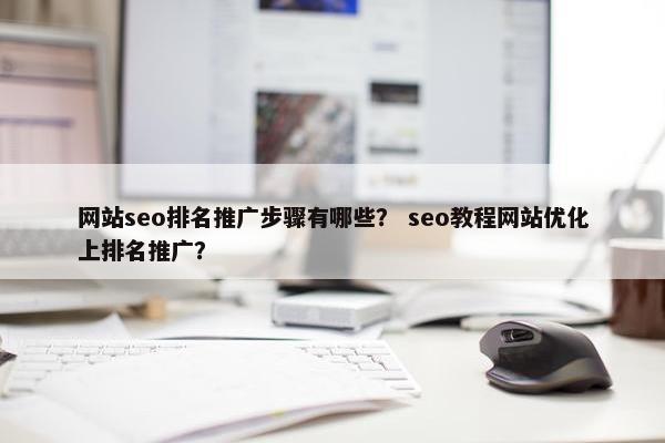 网站seo排名推广步骤有哪些？ seo教程网站优化上排名推广？