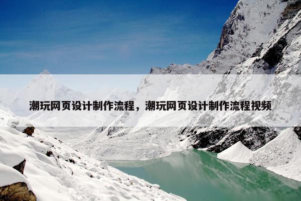 潮玩网页设计制作流程，潮玩网页设计制作流程视频