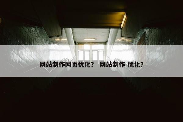 网站制作网页优化？ 网站制作 优化？