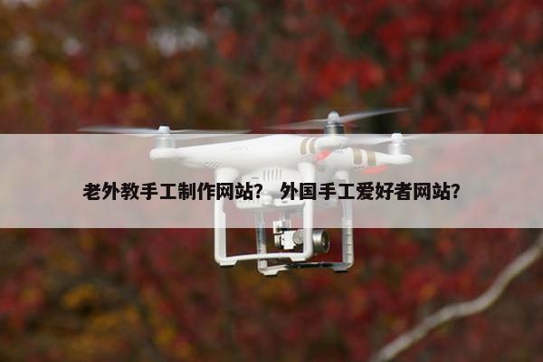 老外教手工制作网站？ 外国手工爱好者网站？