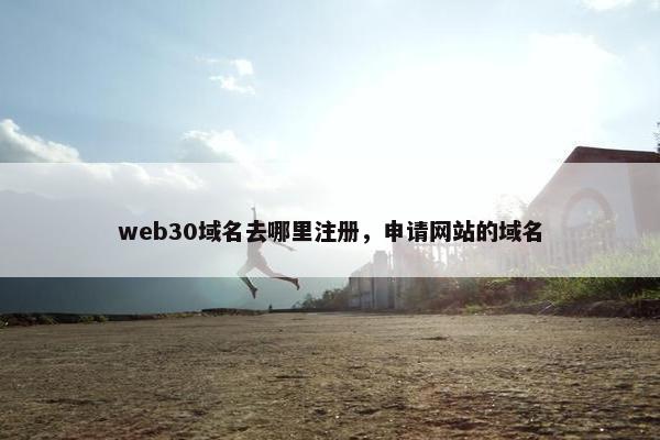 web30域名去哪里注册，申请网站的域名