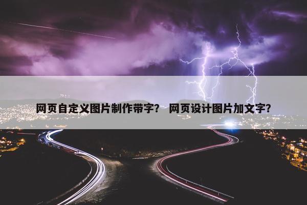 网页自定义图片制作带字？ 网页设计图片加文字？