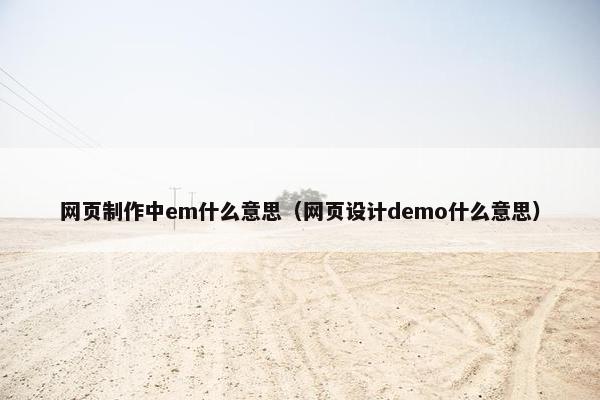 网页制作中em什么意思（网页设计demo什么意思）