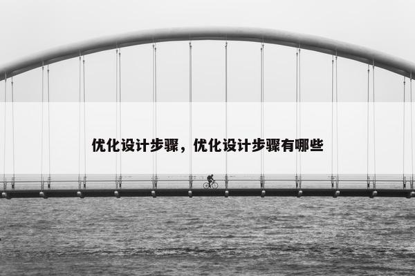 优化设计步骤，优化设计步骤有哪些