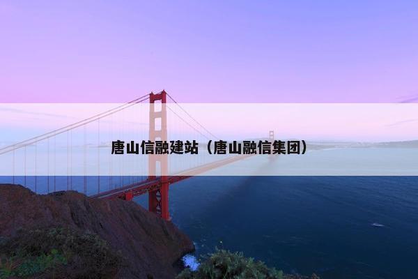 唐山信融建站（唐山融信集团）