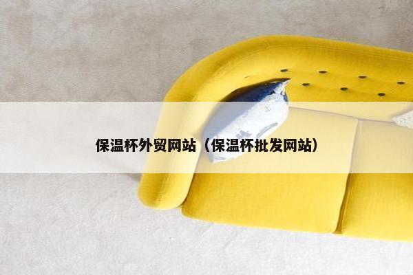 保温杯外贸网站（保温杯批发网站）
