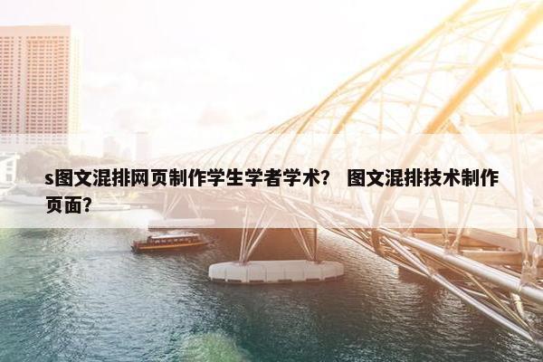 s图文混排网页制作学生学者学术？ 图文混排技术制作页面？