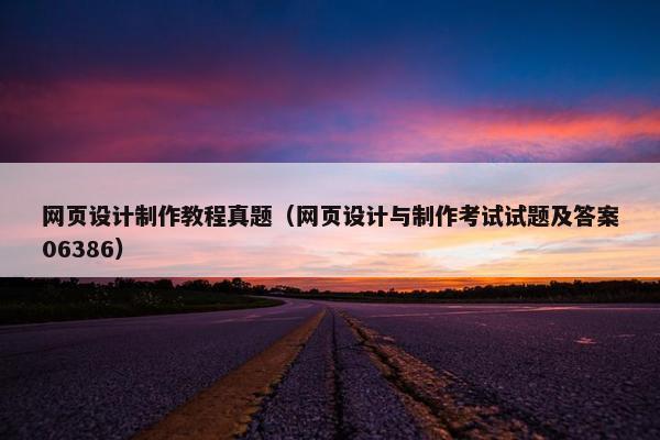 网页设计制作教程真题（网页设计与制作考试试题及答案06386）