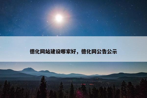 德化网站建设哪家好，德化网公告公示