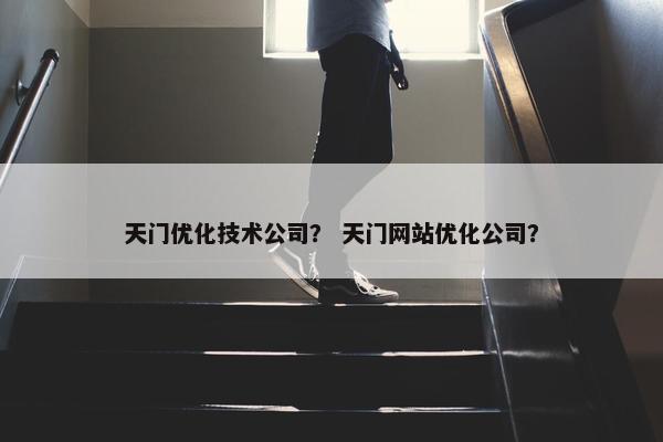 天门优化技术公司？ 天门网站优化公司？