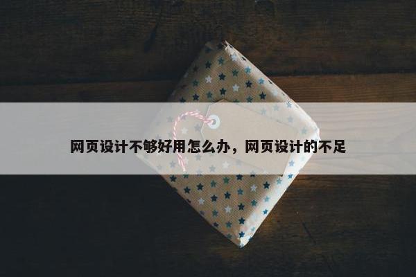 网页设计不够好用怎么办，网页设计的不足