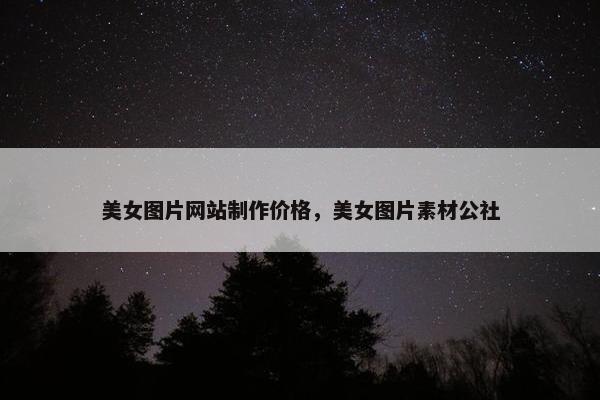 美女图片网站制作价格，美女图片素材公社