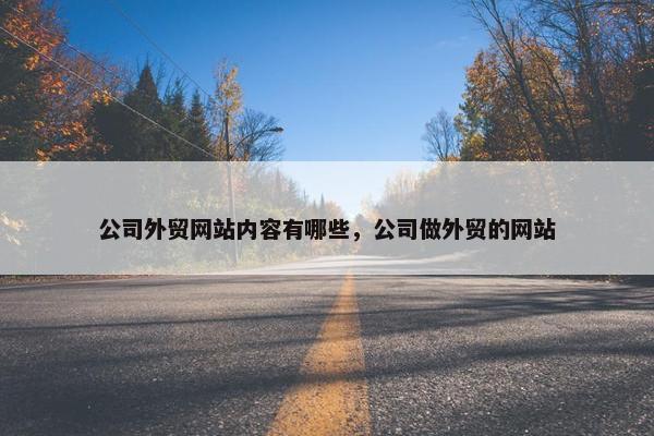 公司外贸网站内容有哪些，公司做外贸的网站