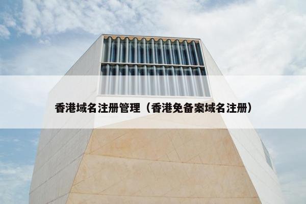 香港域名注册管理（香港免备案域名注册）