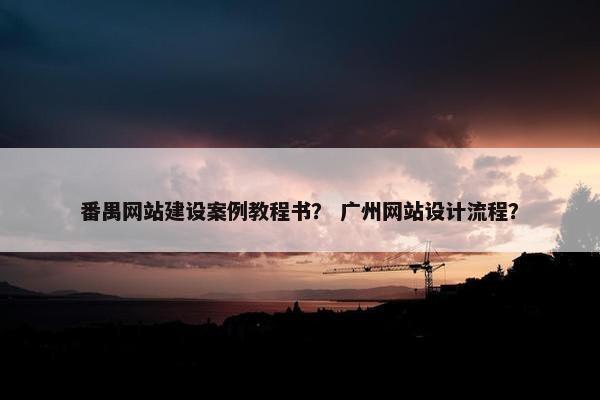 番禺网站建设案例教程书？ 广州网站设计流程？