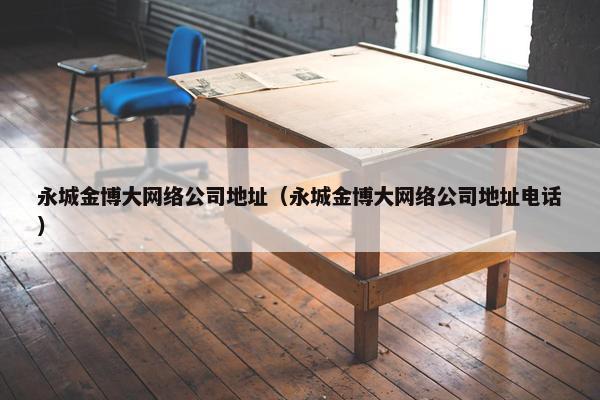 永城金博大网络公司地址（永城金博大网络公司地址电话）