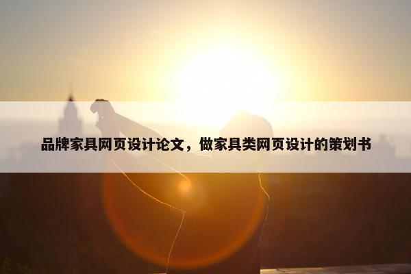 品牌家具网页设计论文，做家具类网页设计的策划书