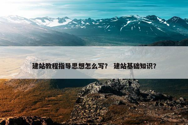 建站教程指导思想怎么写？ 建站基础知识？