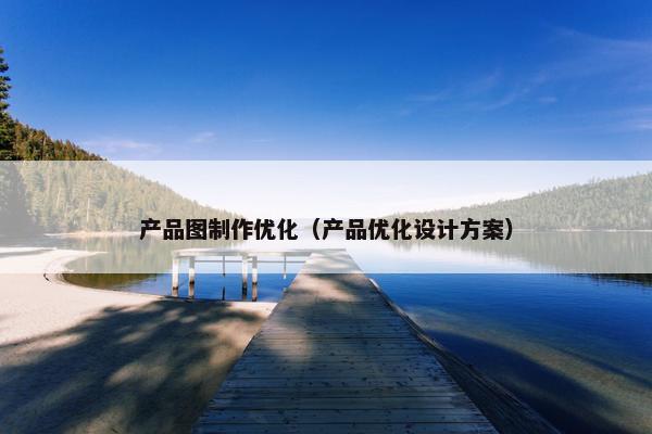 产品图制作优化（产品优化设计方案）