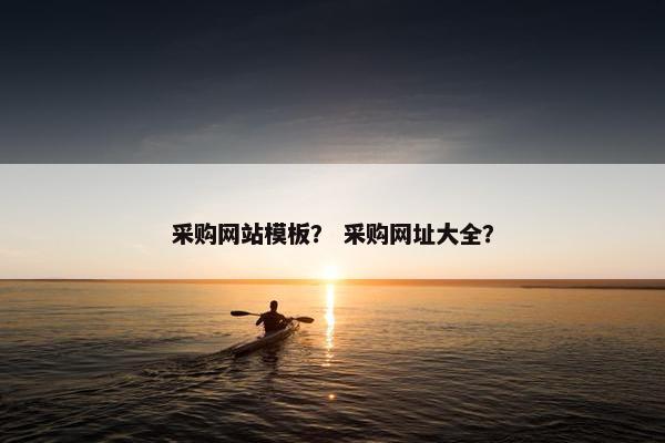 采购网站模板？ 采购网址大全？