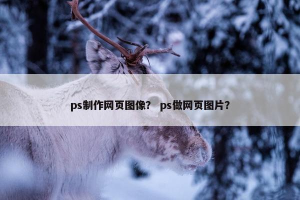 ps制作网页图像？ ps做网页图片？