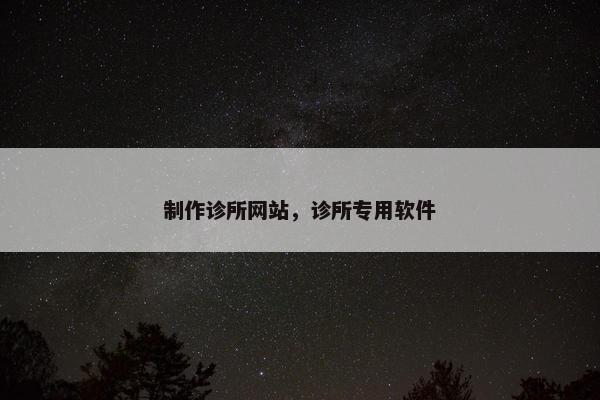 制作诊所网站，诊所专用软件