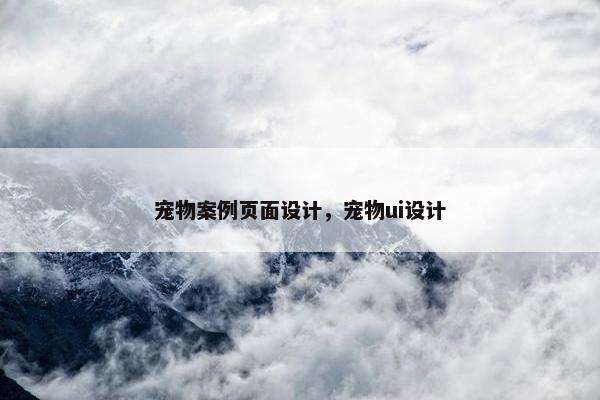 宠物案例页面设计，宠物ui设计