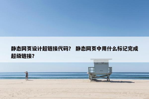 静态网页设计超链接代码？ 静态网页中用什么标记完成超级链接？