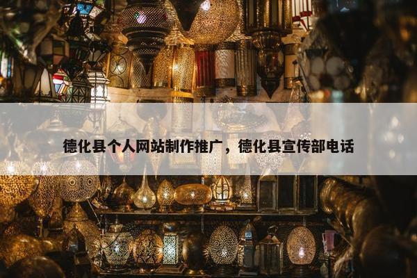 德化县个人网站制作推广，德化县宣传部电话
