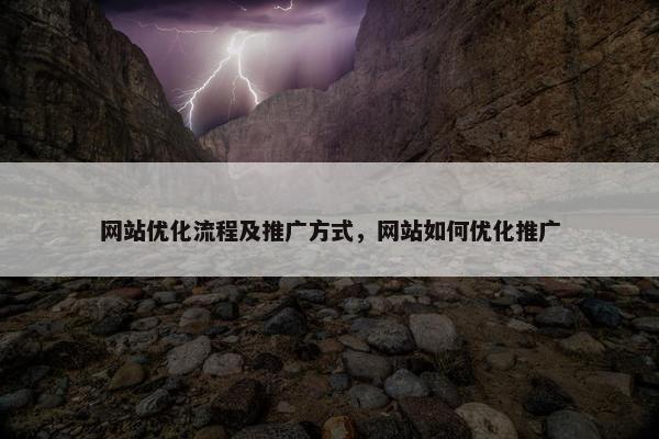 网站优化流程及推广方式，网站如何优化推广