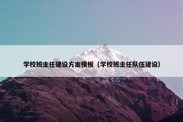 学校班主任建设方案模板（学校班主任队伍建设）