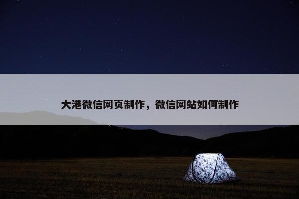 大港微信网页制作，微信网站如何制作