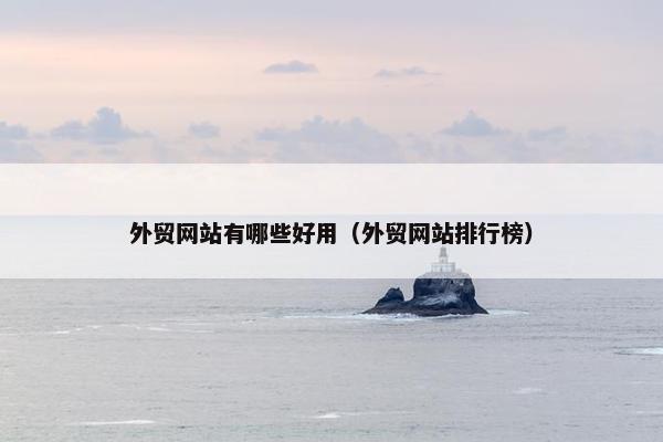 外贸网站有哪些好用（外贸网站排行榜）