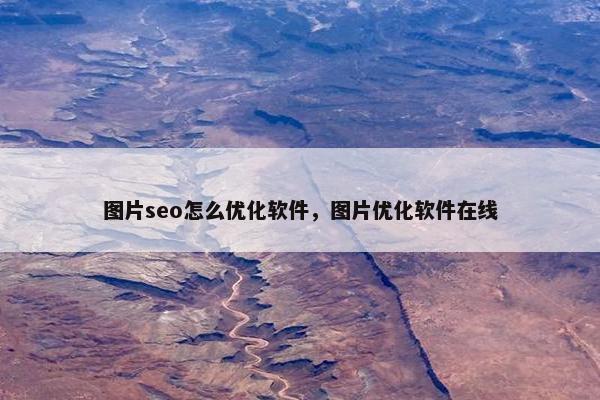 图片seo怎么优化软件，图片优化软件在线