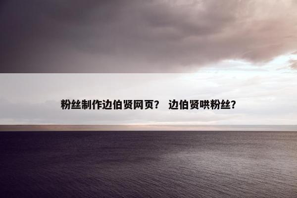 粉丝制作边伯贤网页？ 边伯贤哄粉丝？