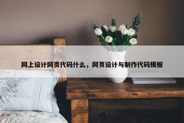 网上设计网页代码什么，网页设计与制作代码模板