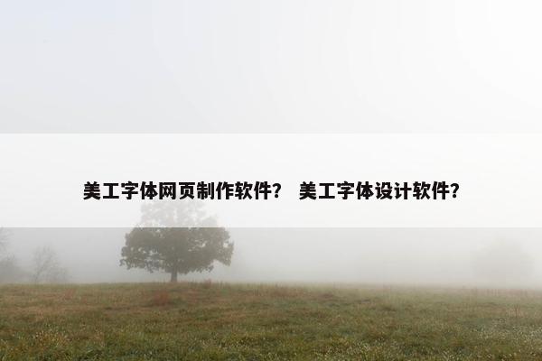 美工字体网页制作软件？ 美工字体设计软件？